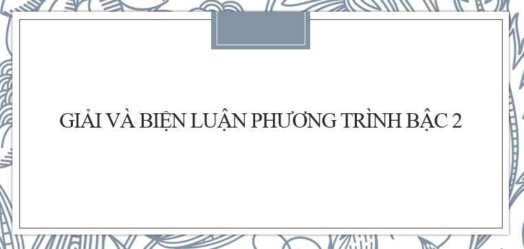 20  Bài tập Cách giải và biện luận phương trình bậc hai theo tham số m (2024) cực hay, có đáp án