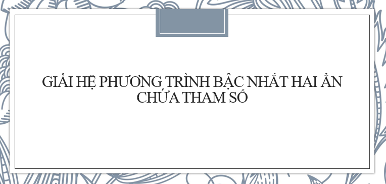 30 Bài tập Cách giải hệ phương trình bậc nhất hai ẩn chứa tham số (2024) cực hay, có đáp án