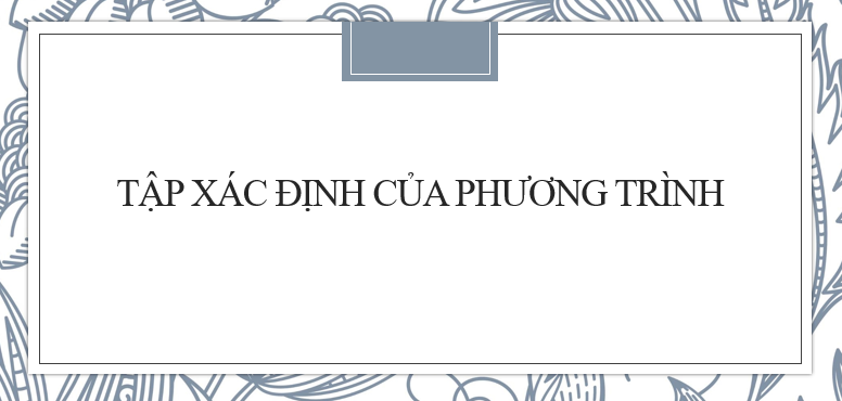 30 Bài tập Cách tìm tập xác định của phương trình (2024) hay, chi tiết, có đáp án