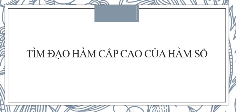 30 Bài tập Tìm đạo hàm cấp cao của hàm số cực hay (2024) có đáp án