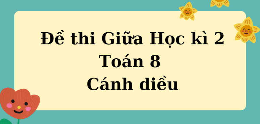 TOP 10 Đề thi Giữa Học kì 2 Toán 8 (Cánh diều năm 2024) có đáp án