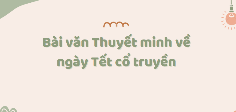 TOP 50 Bài văn Thuyết minh về ngày Tết cổ truyền (2024) SIÊU HAY