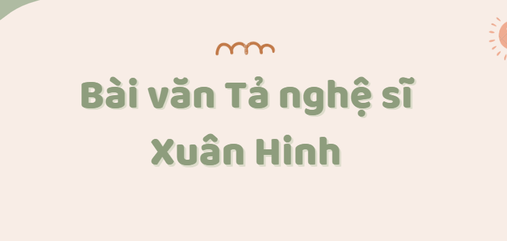 TOP 30 Bài văn Tả nghệ sĩ Xuân Hinh (2024) SIÊU HAY