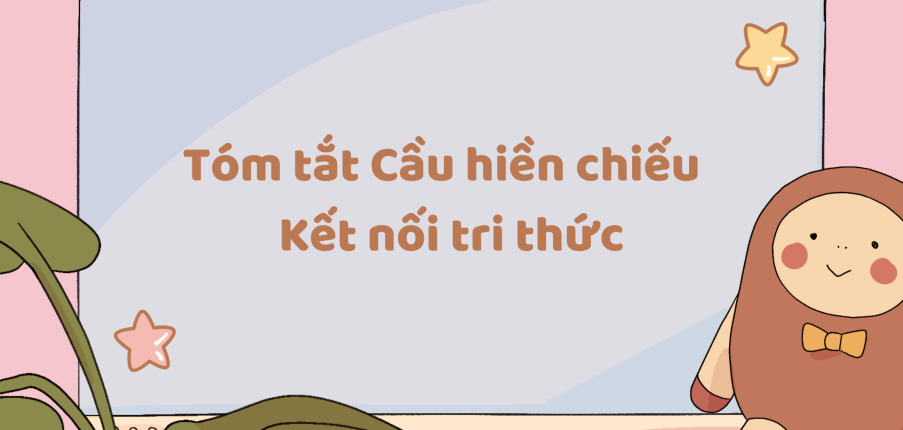 Tóm tắt Cầu hiền chiếu (10 mẫu) 2024 mới nhất - Kết nối tri thức