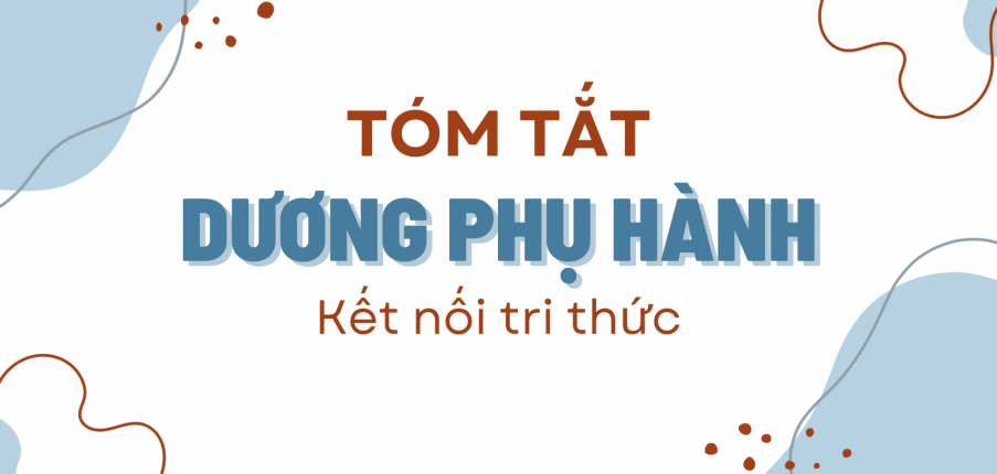 Tóm tắt Dương phụ hành (10 mẫu) 2024 mới nhất - Kết nối tri thức