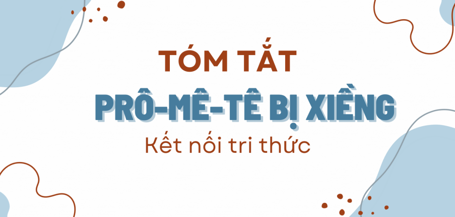 Tóm tắt Prô-mê-tê bị xiềng (10 mẫu) 2024 mới nhất - Kết nối tri thức