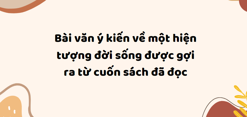 TOP 20 Bài văn Trình bày ý kiến về một hiện tượng đời sống được gợi ra từ cuốn sách đã đọc (2024) SIÊU HAY