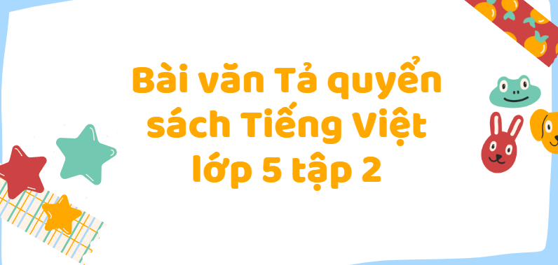 TOP 20 Bài văn Tả quyển sách Tiếng Việt lớp 5 tập 2 (2024) SIÊU HAY