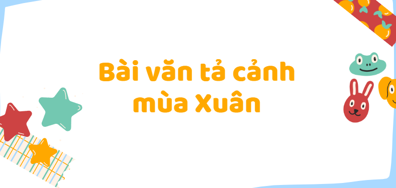 TOP 20 Bài văn Tả cảnh mùa Xuân (2024) SIÊU HAY