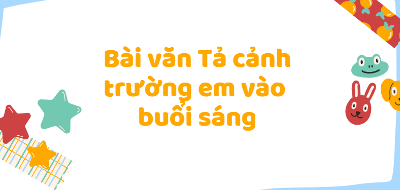 TOP 50 Bài văn Tả cảnh trường em vào buổi sáng (2024) SIÊU HAY