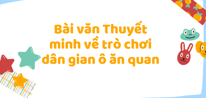 TOP 50 Bài văn Thuyết minh về trò chơi dân gian ô ăn quan (2024) SIÊU HAY