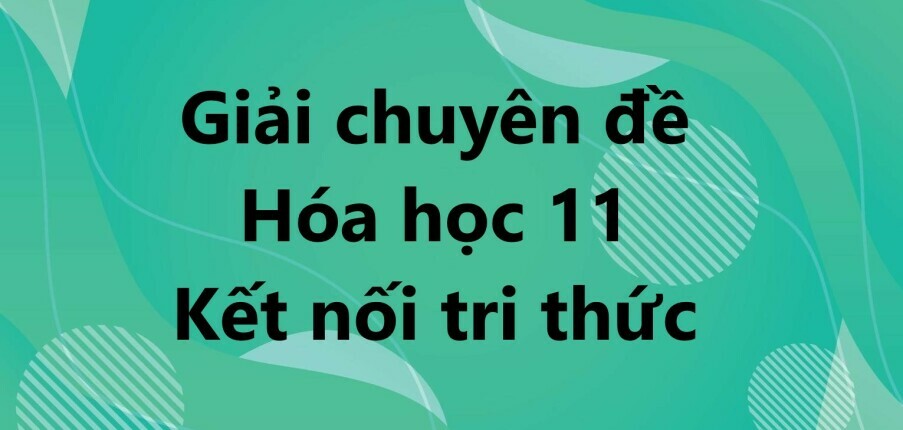 Giải Chuyên đề Hóa 11 Bài 2 (Kết nối tri thức): Phân bón vô cơ