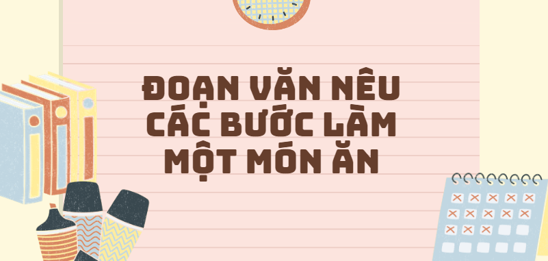 TOP 50 Đoạn văn nêu các bước làm một món ăn (2024) SIÊU HAY