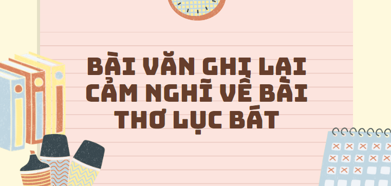 TOP 50 Bài văn ghi lại cảm nghĩ về bài thơ lục bát (2024) SIÊU HAY