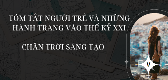 Tóm tắt Người trẻ và những hành trang vào thế kỉ XXI (10 mẫu) 2024 mới nhất - Chân trời sáng tạo