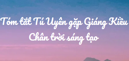 Tóm tắt Tú Uyên gặp Giáng Kiều (10 mẫu) 2024 mới nhất - Chân trời sáng tạo