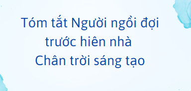 Tóm tắt Người ngồi đợi trước hiên nhà (10 mẫu) 2024 mới nhất - Chân trời sáng tạo