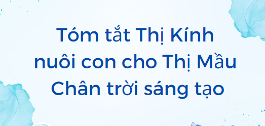 Tóm tắt Thị Kính nuôi con cho Thị Mầu (10 mẫu) 2024 mới nhất - Chân trời sáng tạo