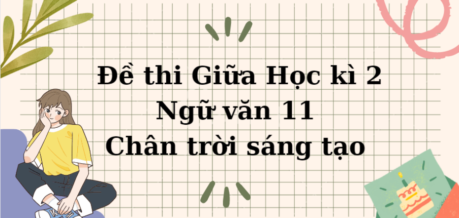 TOP 10 Đề thi Giữa Học kì 2 Ngữ văn 11 (Chân trời sáng tạo năm 2024) có đáp án