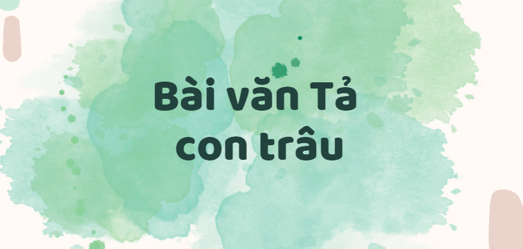 TOP 30 Bài văn Tả con trâu (2024) SIÊU HAY