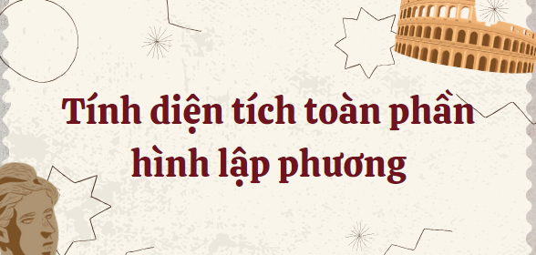 20 Bài tập tính diện tích toàn phần hình lập phương (2024) hay, có đáp án