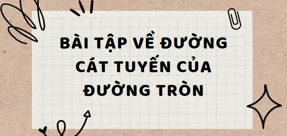 20 Bài tập về đường cát tuyến của đường tròn (2024) hay, có đáp án