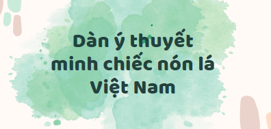 TOP 30 Dàn ý thuyết minh chiếc nón lá Việt Nam (2024) SIÊU HAY