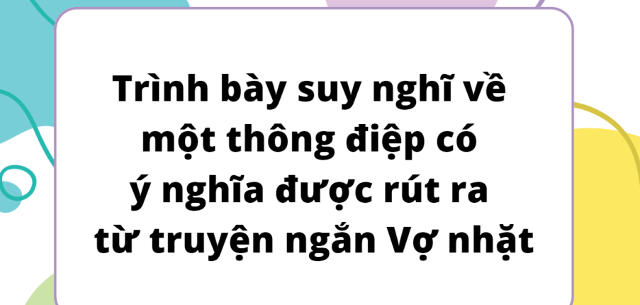 TOP 12 Bài văn Trình bày suy nghĩ về một thông điệp có ý nghĩa được rút ra từ truyện ngắn Vợ nhặt (2024) HAY NHẤT