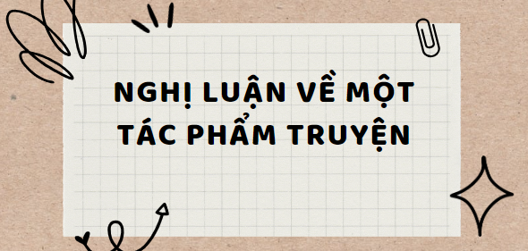 TOP 30 Bài văn Nghị luận về một tác phẩm truyện (2024) HAY NHẤT