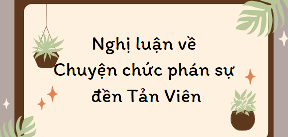 TOP 15 Bài văn Nghị luận về Chuyện chức phán sự đền Tản Viên (2024) HAY NHẤT