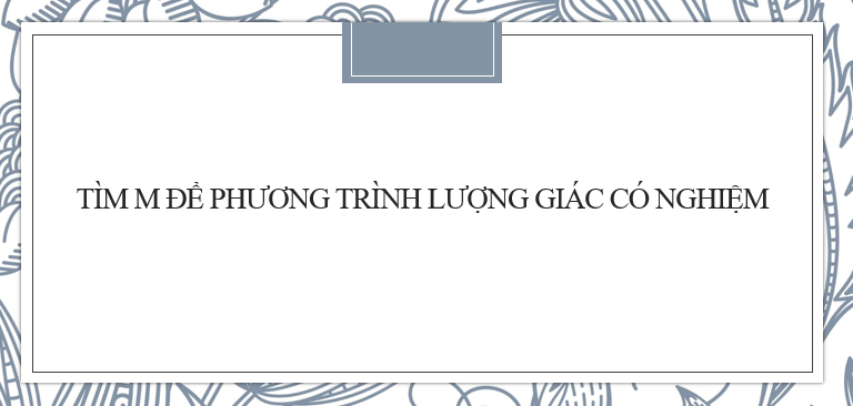 30 Bài tập Tìm điều kiện của tham số m để phương trình lượng giác có nghiệm (2024) có đáp án