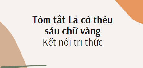 Tóm tắt Lá cờ thêu sáu chữ vàng (10 mẫu) 2024 mới nhất - Kết nối tri thức