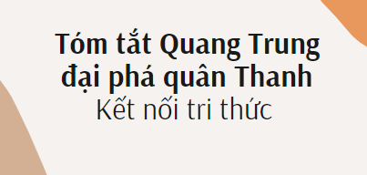 Tóm tắt Quang Trung đại phá quân Thanh (10 mẫu) 2024 mới nhất - Kết nối tri thức