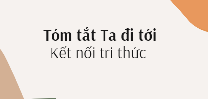 Tóm tắt Ta đi tới (10 mẫu) 2024 mới nhất - Kết nối tri thức