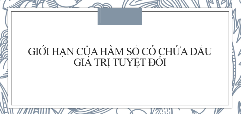 20 Bài tập Cách tính giới hạn của hàm số có chứa trị tuyệt đối (2024) cực hay, có đáp án chi tiết