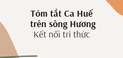 Tóm tắt Ca Huế trên sông Hương (10 mẫu) 2024 mới nhất - Kết nối tri thức