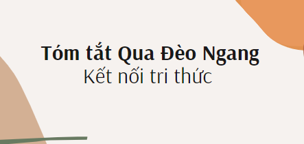 Tóm tắt Qua Đèo Ngang (10 mẫu) 2024 mới nhất - Kết nối tri thức