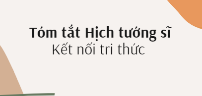 Tóm tắt Hịch tướng sĩ (10 mẫu) 2024 mới nhất - Kết nối tri thức