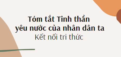 Tóm tắt Tinh thần yêu nước của nhân dân ta (10 mẫu) 2024 mới nhất - Kết nối tri thức