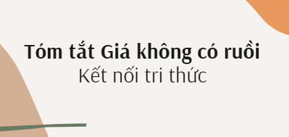 Tóm tắt Giá không có ruồi (10 mẫu) 2024 mới nhất - Kết nối tri thức