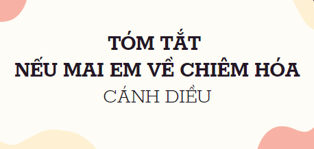 Tóm tắt Nếu mai em về Chiêm Hóa (10 mẫu) 2024 mới nhất - Cánh diều