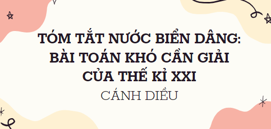 Tóm tắt Nước biển dâng: Bài toán khó cần giải trong thế kỉ XXI (10 mẫu) 2024 mới nhất - Cánh diều