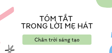 Tóm tắt Trong lời mẹ hát (10 mẫu) 2024 mới nhất - Chân trời sáng tạo