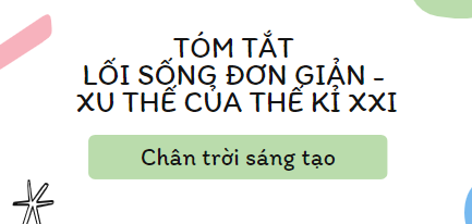 Tóm tắt Lối sống đơn giản – xu thế của thế kỉ XXI (10 mẫu) 2024 mới nhất - Chân trời sáng tạo