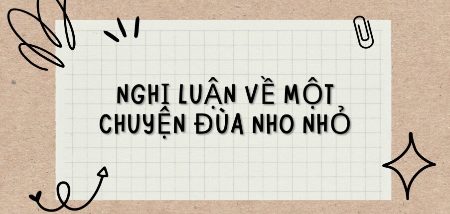 TOP 6 Bài văn Nghị luận về Một chuyện đùa nho nhỏ (2024) HAY NHẤT