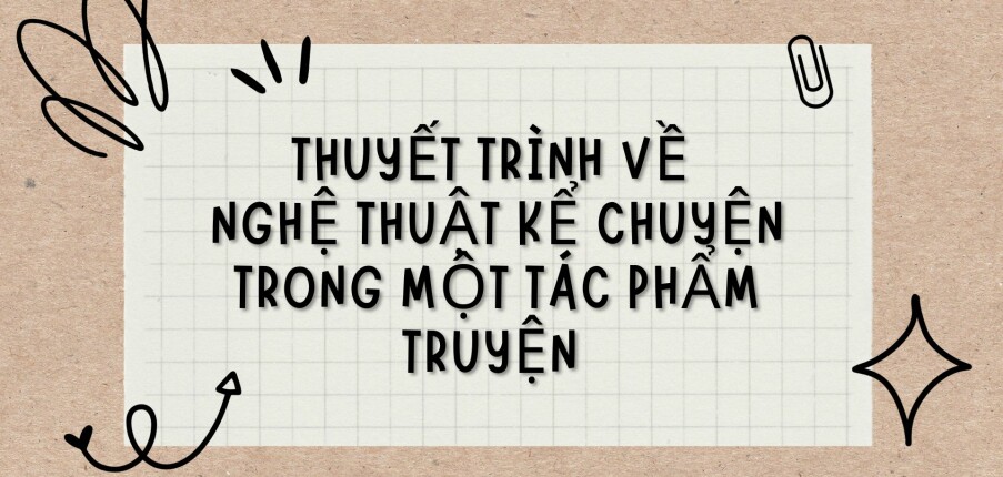 TOP 8 Bài văn Thuyết trình về nghệ thuật kể chuyện trong một tác phẩm truyện (2024) HAY NHẤT