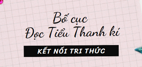 Bố cục Đọc Tiểu Thanh kí (2024) chính xác nhất lớp 11 - Kết nối tri thức