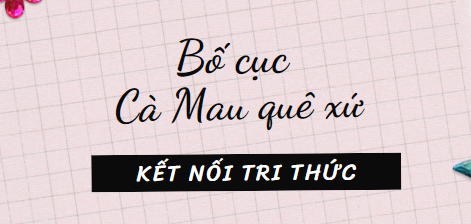 Bố cục Cà Mau quê xứ (2024) chính xác nhất lớp 11 -Kết nối tri thức