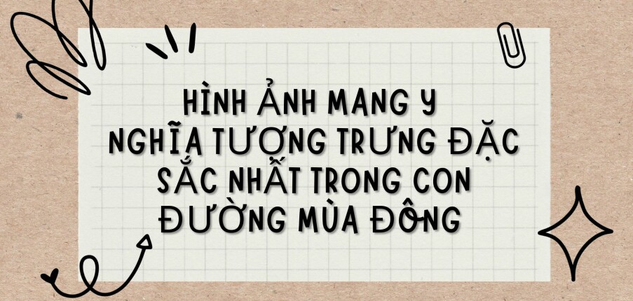 TOP 3 bài văn Hình ảnh mang ý nghĩa tượng trưng đặc sắc nhất trong Con đường mùa đông (2024) HAY NHẤT