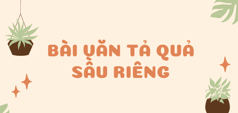 TOP 10 Bài văn Tả quả sầu riêng (2024) SIÊU HAY